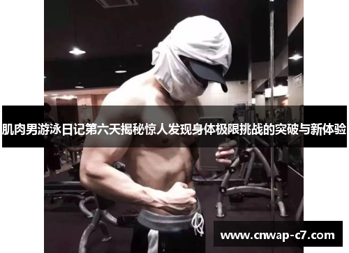 肌肉男游泳日记第六天揭秘惊人发现身体极限挑战的突破与新体验 肌肉男游泳日记第六天揭秘惊人发现身体极限挑战的突破与新体验