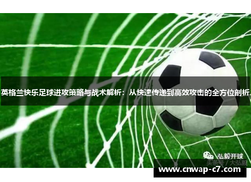 英格兰快乐足球进攻策略与战术解析:从快速传递到高效攻击的全方位剖析 英格兰快乐足球进攻策略与战术解析:从快速传递到高效攻击的全方位剖析