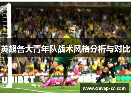 英超各大青年队战术风格分析与对比 英超各大青年队战术风格分析与对比