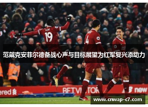 范戴克安菲尔德备战心声与目标展望为红军复兴添动力