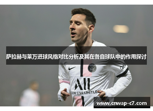 萨拉赫与莱万进球风格对比分析及其在各自球队中的作用探讨 萨拉赫与莱万进球风格对比分析及其在各自球队中的作用探讨