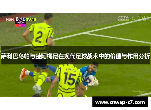 萨利巴乌帕与楚阿梅尼在现代足球战术中的价值与作用分析 萨利巴乌帕与楚阿梅尼在现代足球战术中的价值与作用分析