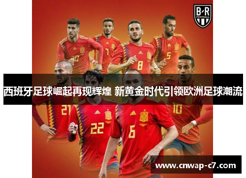 西班牙足球崛起再现辉煌 新黄金时代引领欧洲足球潮流 西班牙足球崛起再现辉煌 新黄金时代引领欧洲足球潮流
