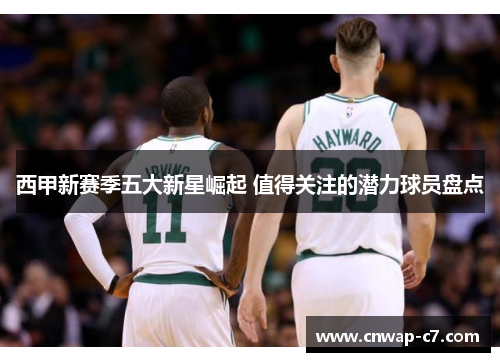 西甲新赛季五大新星崛起 值得关注的潜力球员盘点 西甲新赛季五大新星崛起 值得关注的潜力球员盘点