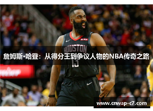 詹姆斯·哈登:从得分王到争议人物的NBA传奇之路 詹姆斯·哈登:从得分王到争议人物的NBA传奇之路