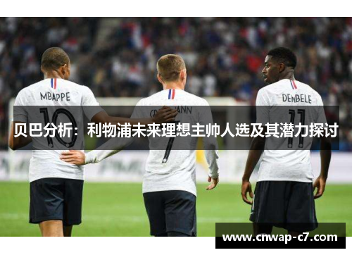 贝巴分析：利物浦未来理想主帅人选及其潜力探讨