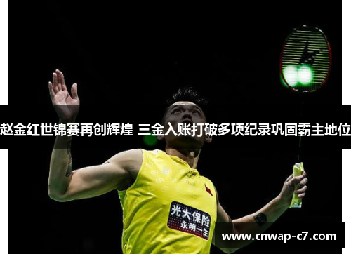 赵金红世锦赛再创辉煌 三金入账打破多项纪录巩固霸主地位 赵金红世锦赛再创辉煌 三金入账打破多项纪录巩固霸主地位