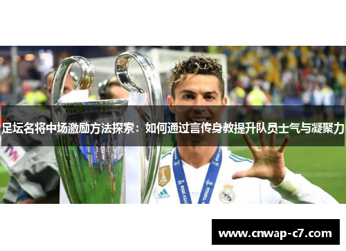 足坛名将中场激励方法探索:如何通过言传身教提升队员士气与凝聚力 足坛名将中场激励方法探索:如何通过言传身教提升队员士气与凝聚力