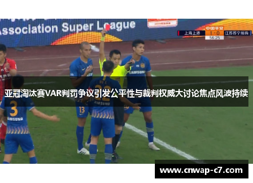 亚冠淘汰赛VAR判罚争议引发公平性与裁判权威大讨论焦点风波持续