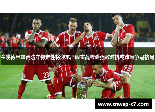 今晚德甲联赛防守稳定性将迎来严峻实战考验强敌对抗或改写争冠格局 今晚德甲联赛防守稳定性将迎来严峻实战考验强敌对抗或改写争冠格局