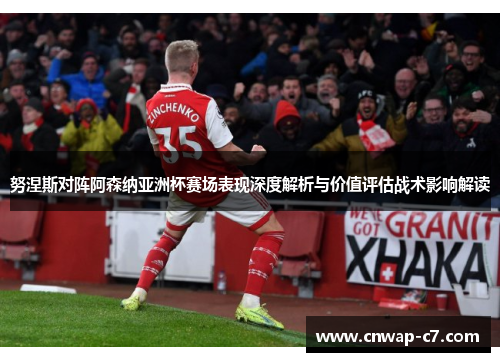 努涅斯对阵阿森纳亚洲杯赛场表现深度解析与价值评估战术影响解读 努涅斯对阵阿森纳亚洲杯赛场表现深度解析与价值评估战术影响解读