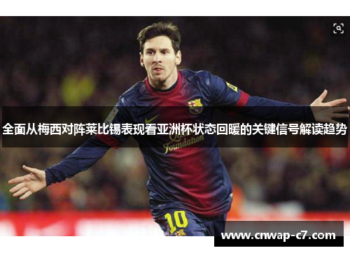 全面从梅西对阵莱比锡表现看亚洲杯状态回暖的关键信号解读趋势 全面从梅西对阵莱比锡表现看亚洲杯状态回暖的关键信号解读趋势