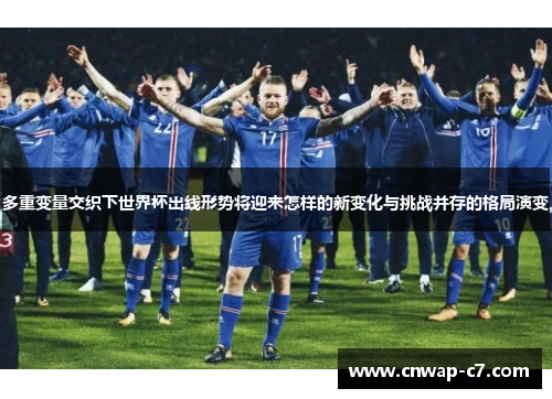 多重变量交织下世界杯出线形势将迎来怎样的新变化与挑战并存的格局演变 多重变量交织下世界杯出线形势将迎来怎样的新变化与挑战并存的格局演变