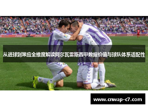 从进球到策应全维度解读阿尔瓦雷斯西甲数据价值与球队体系适配性 从进球到策应全维度解读阿尔瓦雷斯西甲数据价值与球队体系适配性