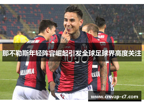 那不勒斯年轻阵容崛起引发全球足球界高度关注 那不勒斯年轻阵容崛起引发全球足球界高度关注