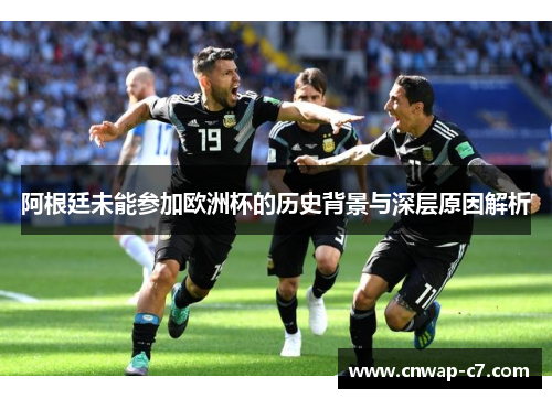 阿根廷未能参加欧洲杯的历史背景与深层原因解析 阿根廷未能参加欧洲杯的历史背景与深层原因解析