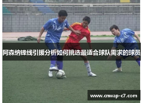 阿森纳锋线引援分析如何挑选最适合球队需求的球员 阿森纳锋线引援分析如何挑选最适合球队需求的球员