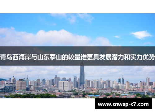 青岛西海岸与山东泰山的较量谁更具发展潜力和实力优势 青岛西海岸与山东泰山的较量谁更具发展潜力和实力优势