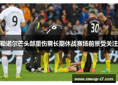 勒诺尔芒头部重伤需长期休战赛场前景受关注 勒诺尔芒头部重伤需长期休战赛场前景受关注