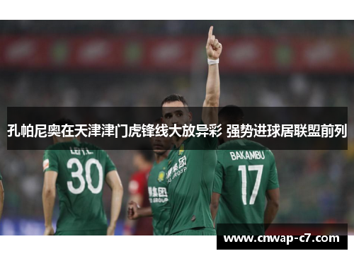 孔帕尼奥在天津津门虎锋线大放异彩 强势进球居联盟前列 孔帕尼奥在天津津门虎锋线大放异彩 强势进球居联盟前列