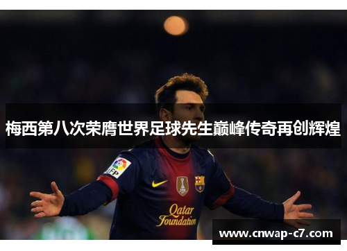 梅西第八次荣膺世界足球先生巅峰传奇再创辉煌 梅西第八次荣膺世界足球先生巅峰传奇再创辉煌