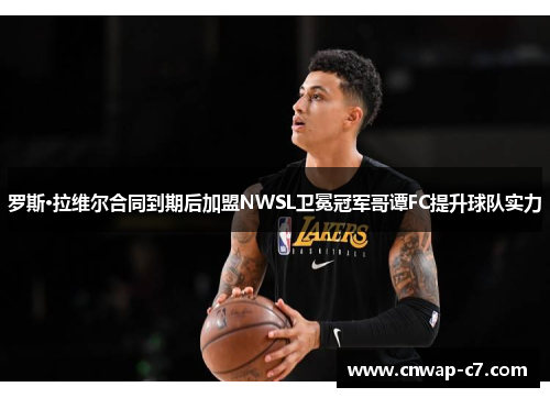 罗斯·拉维尔合同到期后加盟NWSL卫冕冠军哥谭FC提升球队实力 罗斯·拉维尔合同到期后加盟NWSL卫冕冠军哥谭FC提升球队实力