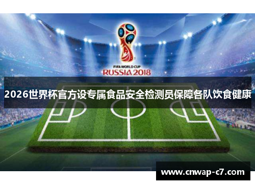 2026世界杯官方设专属食品安全检测员保障各队饮食健康 2026世界杯官方设专属食品安全检测员保障各队饮食健康