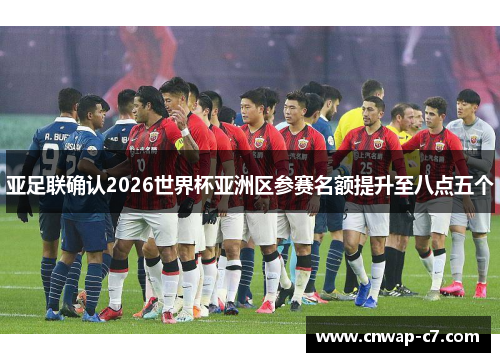 亚足联确认2026世界杯亚洲区参赛名额提升至八点五个