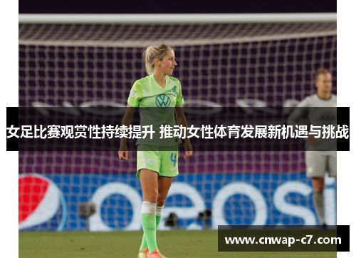 女足比赛观赏性持续提升 推动女性体育发展新机遇与挑战