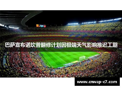 巴萨宣布诺坎普翻修计划因极端天气影响推迟工期