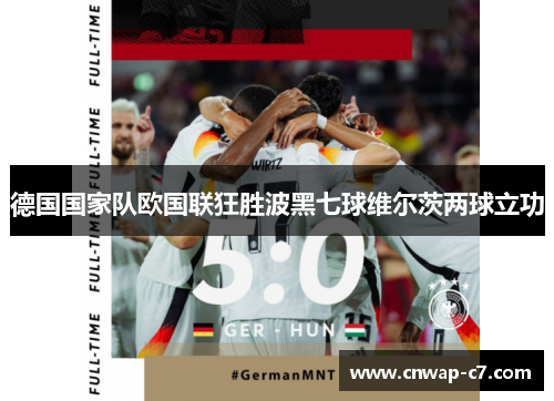 德国国家队欧国联狂胜波黑七球维尔茨两球立功