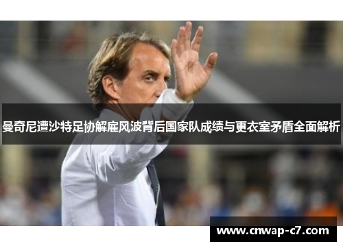 曼奇尼遭沙特足协解雇风波背后国家队成绩与更衣室矛盾全面解析