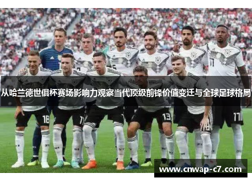 从哈兰德世俱杯赛场影响力观察当代顶级前锋价值变迁与全球足球格局