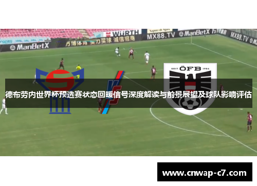 德布劳内世界杯预选赛状态回暖信号深度解读与前景展望及球队影响评估