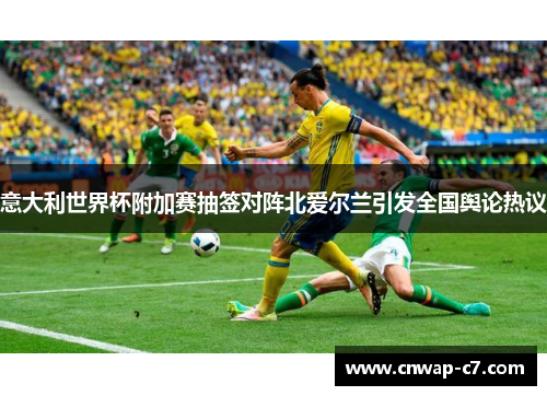 意大利世界杯附加赛抽签对阵北爱尔兰引发全国舆论热议 意大利世界杯附加赛抽签对阵北爱尔兰引发全国舆论热议