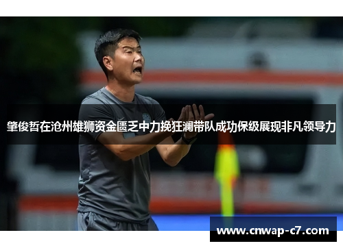 肇俊哲在沧州雄狮资金匮乏中力挽狂澜带队成功保级展现非凡领导力