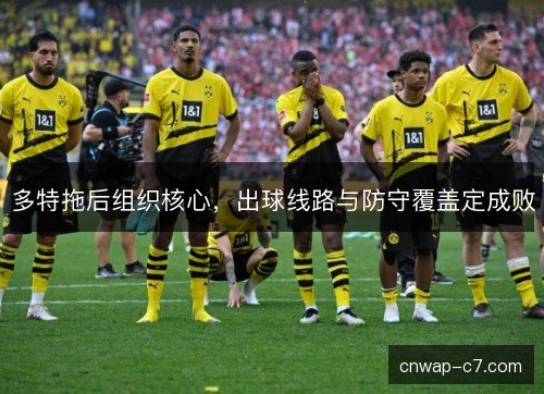 多特拖后组织核心,出球线路与防守覆盖定成败 多特拖后组织核心,出球线路与防守覆盖定成败