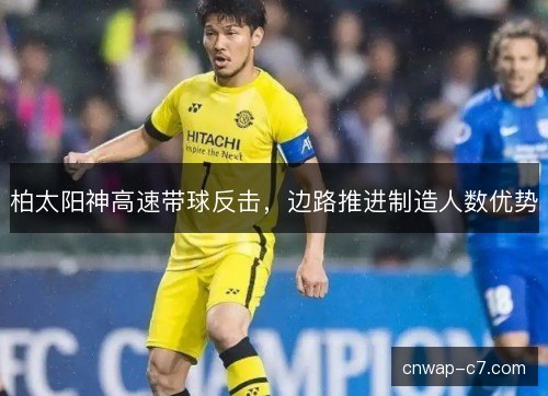 柏太阳神高速带球反击，边路推进制造人数优势